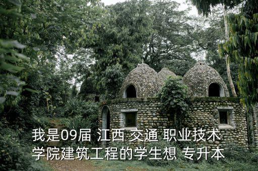 我是09屆 江西 交通 職業(yè)技術(shù) 學院建筑工程的學生想 專升本