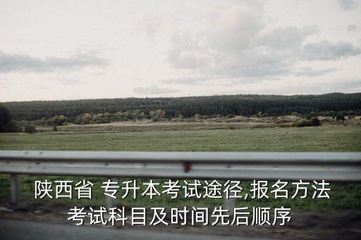  陜西省 專升本考試途徑,報名方法考試科目及時間先后順序