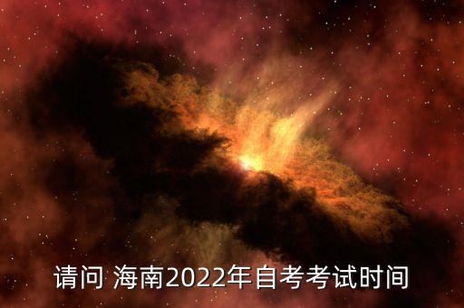 請(qǐng)問(wèn) 海南2022年自考考試時(shí)間