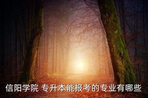 信陽學院 專升本能報考的專業(yè)有哪些