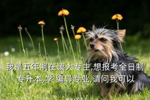 我是五年制在讀大專生,想報(bào)考全日制 專升本,學(xué) 編導(dǎo)專業(yè),請(qǐng)問(wèn)我可以...