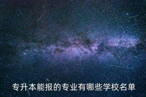  專升本能報的專業(yè)有哪些學(xué)校名單