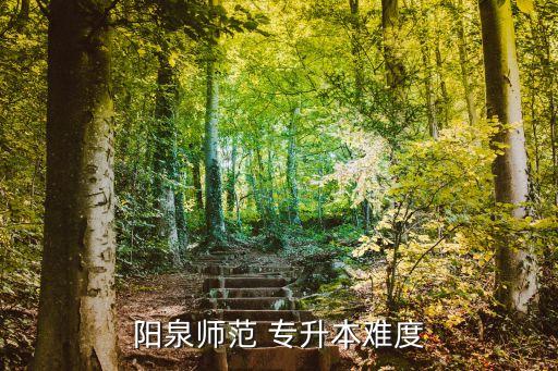 陽泉師范 專升本難度