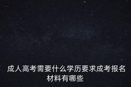  成人高考需要什么學(xué)歷要求成考報(bào)名材料有哪些