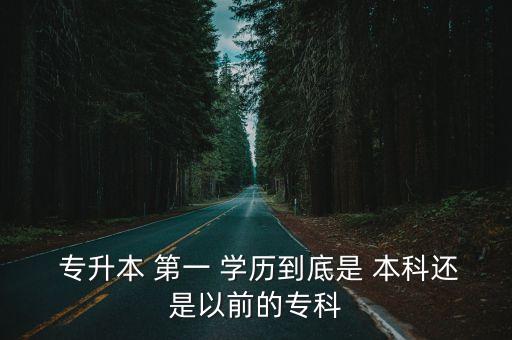  專升本 第一 學(xué)歷到底是 本科還是以前的?？? class=