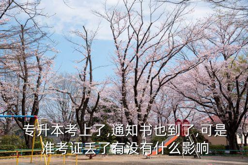  專升本考上了,通知書也到了,可是 準(zhǔn)考證丟了有沒有什么影響