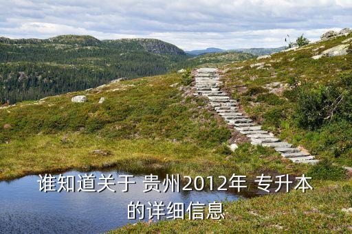 誰(shuí)知道關(guān)于 貴州2012年 專升本的詳細(xì)信息