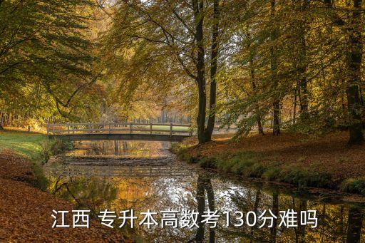  江西 專(zhuān)升本高數(shù)考130分難嗎