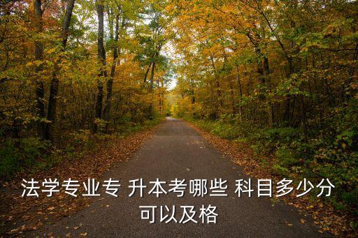 法學(xué)專業(yè)專 升本考哪些 科目多少分可以及格