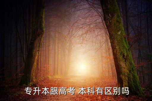  專升本跟高考 本科有區(qū)別嗎