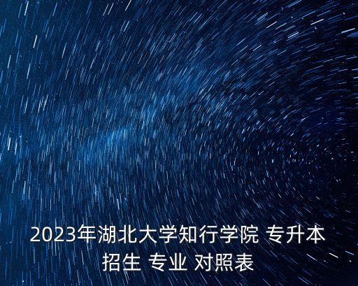 2023年湖北大學(xué)知行學(xué)院 專(zhuān)升本招生 專(zhuān)業(yè) 對(duì)照表