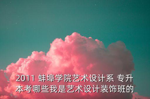2011 蚌埠學(xué)院藝術(shù)設(shè)計(jì)系 專(zhuān)升本考哪些我是藝術(shù)設(shè)計(jì)裝飾班的