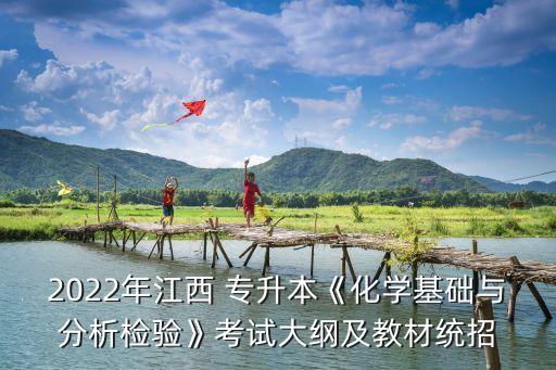 2022年江西 專升本《化學基礎與分析檢驗》考試大綱及教材統(tǒng)招