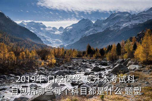 2019年 口腔醫(yī)學(xué) 專(zhuān)升本考試科目包括哪些每個(gè)科目都是什么 題型