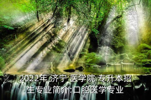 2022年 濟(jì)寧 醫(yī)學(xué)院 專升本招生專業(yè)簡介:口腔醫(yī)學(xué)專業(yè)