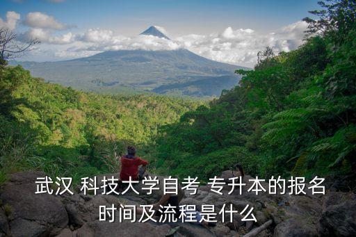  武漢 科技大學(xué)自考 專升本的報(bào)名時(shí)間及流程是什么