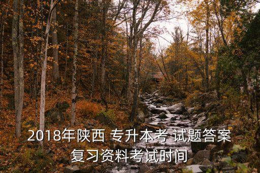 2018年陜西 專升本考 試題答案復習資料考試時間