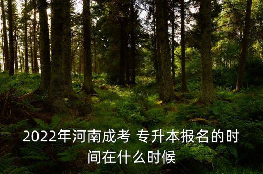 2022年河南成考 專升本報(bào)名的時(shí)間在什么時(shí)候