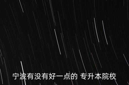 寧波有沒有好一點(diǎn)的 專升本院校