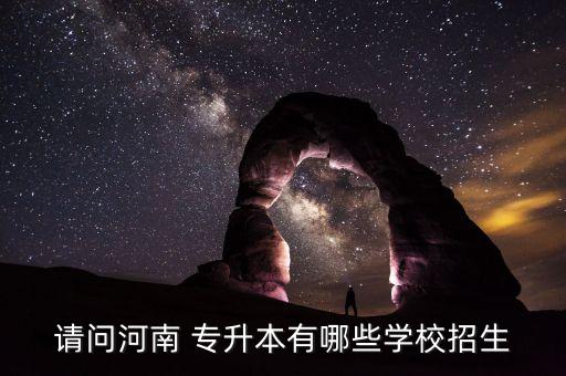 請(qǐng)問(wèn)河南 專升本有哪些學(xué)校招生