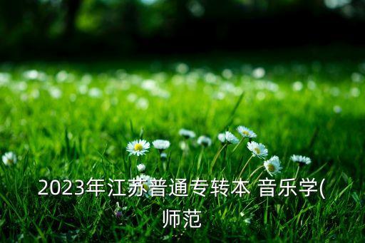 2023年江蘇普通專轉(zhuǎn)本 音樂學(師范