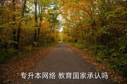  專升本網(wǎng)絡(luò) 教育國家承認(rèn)嗎