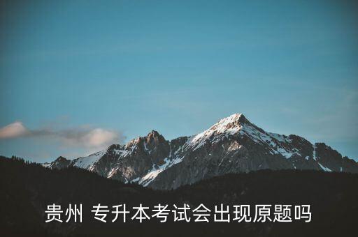 貴州 專升本考試會出現(xiàn)原題嗎