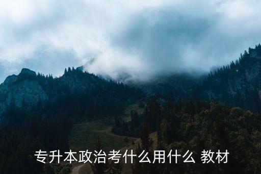  專(zhuān)升本政治考什么用什么 教材