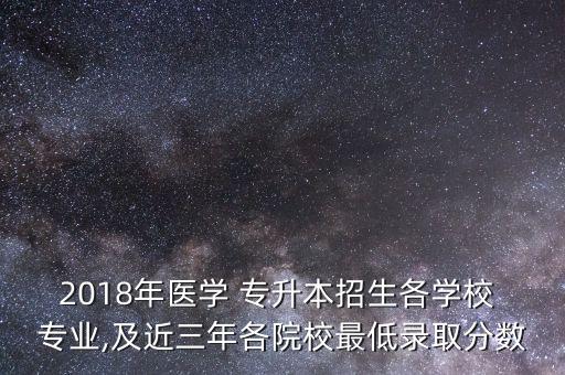 2018年醫(yī)學 專升本招生各學校 專業(yè),及近三年各院校最低錄取分數(shù)