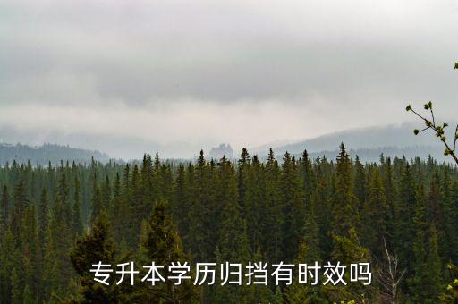  專升本學(xué)歷歸擋有時(shí)效嗎