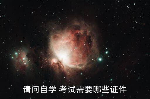 請(qǐng)問自學(xué) 考試需要哪些證件