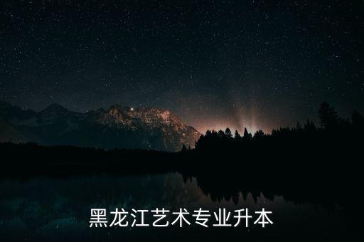 黑龍江藝術(shù)專業(yè)升本