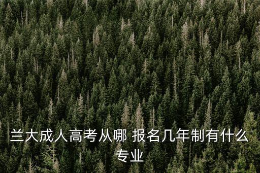 蘭大成人高考從哪 報名幾年制有什么專業(yè)