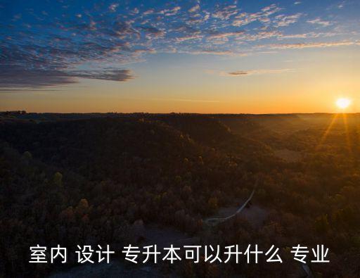 室內 設計 專升本可以升什么 專業(yè)