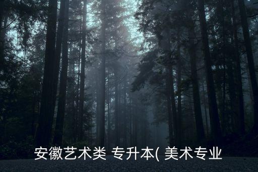 美術(shù)類(lèi)專(zhuān)升本吧,福建專(zhuān)升本美術(shù)類(lèi)學(xué)校和專(zhuān)業(yè)