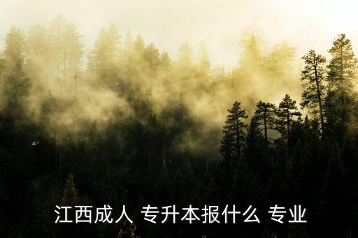 專升本江西學(xué)校專業(yè)好,2023江西專升本學(xué)校及專業(yè)