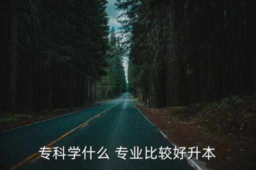 ?？茖W什么 專業(yè)比較好升本