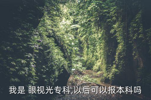 我是 眼視光?？?以后可以報本科嗎
