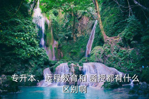  專升本、遠程教育和 函授都有什么區(qū)別啊