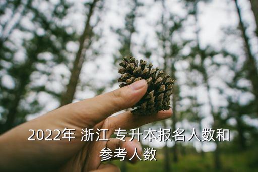2022年 浙江 專升本報(bào)名人數(shù)和參考人數(shù)