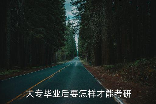  大專畢業(yè)后要怎樣才能考研