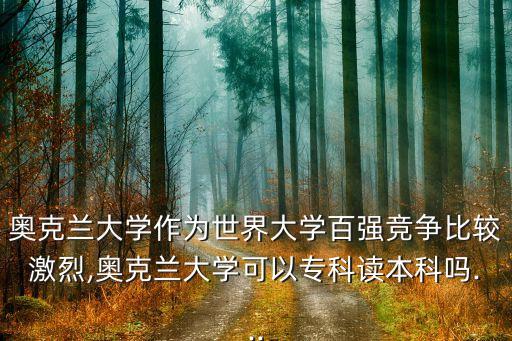 奧克蘭大學(xué)作為世界大學(xué)百強(qiáng)競(jìng)爭(zhēng)比較激烈,奧克蘭大學(xué)可以?？谱x本科嗎...