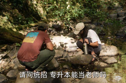 請問統(tǒng)招 專升本能當(dāng)老師嗎