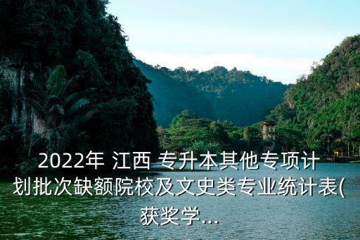 2022年 江西 專升本其他專項計劃批次缺額院校及文史類專業(yè)統(tǒng)計表(獲獎學...