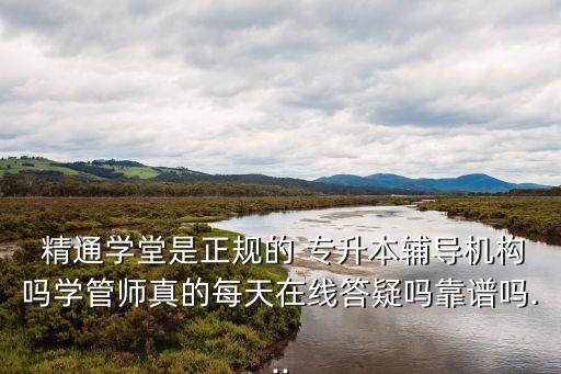  精通學堂是正規(guī)的 專升本輔導機構(gòu)嗎學管師真的每天在線答疑嗎靠譜嗎...