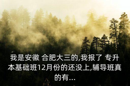 我是安徽 合肥大三的,我報(bào)了 專升本基礎(chǔ)班12月份的還沒上,輔導(dǎo)班真的有...