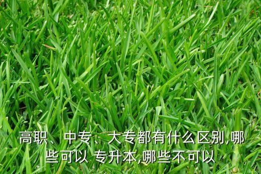  高職、中專、大專都有什么區(qū)別,哪些可以 專升本,哪些不可以