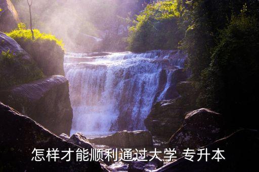 怎樣才能順利通過大學 專升本
