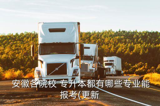  安徽各院校 專升本都有哪些專業(yè)能報(bào)考(更新