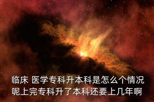  臨床 醫(yī)學(xué)?？粕究剖窃趺磦€情況呢上完專科升了本科還要上幾年啊